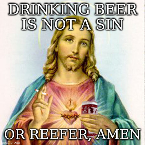 first endorsement | DRINKING BEER IS NOT A SIN; OR REEFER, AMEN | image tagged in jesus with beer | made w/ Imgflip meme maker