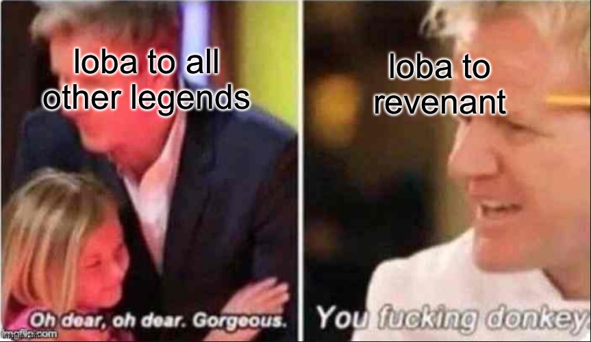 Oh Dear Oh Dear Gorgeous | loba to revenant; loba to all other legends | image tagged in oh dear oh dear gorgeous | made w/ Imgflip meme maker
