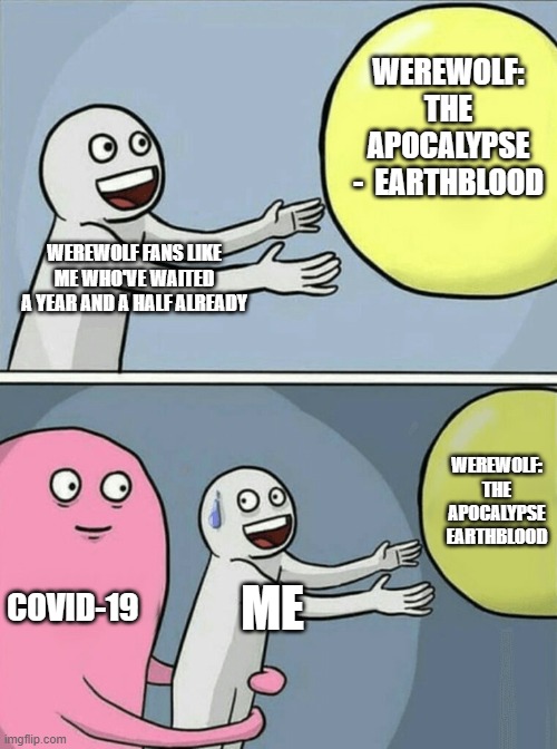 Running Away Balloon Meme | WEREWOLF: THE APOCALYPSE -  EARTHBLOOD; WEREWOLF FANS LIKE ME WHO'VE WAITED A YEAR AND A HALF ALREADY; WEREWOLF: THE APOCALYPSE EARTHBLOOD; COVID-19; ME | image tagged in memes,running away balloon | made w/ Imgflip meme maker