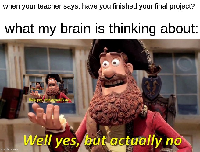 Final project be like | when your teacher says, have you finished your final project? what my brain is thinking about: | image tagged in memes,well yes but actually no | made w/ Imgflip meme maker