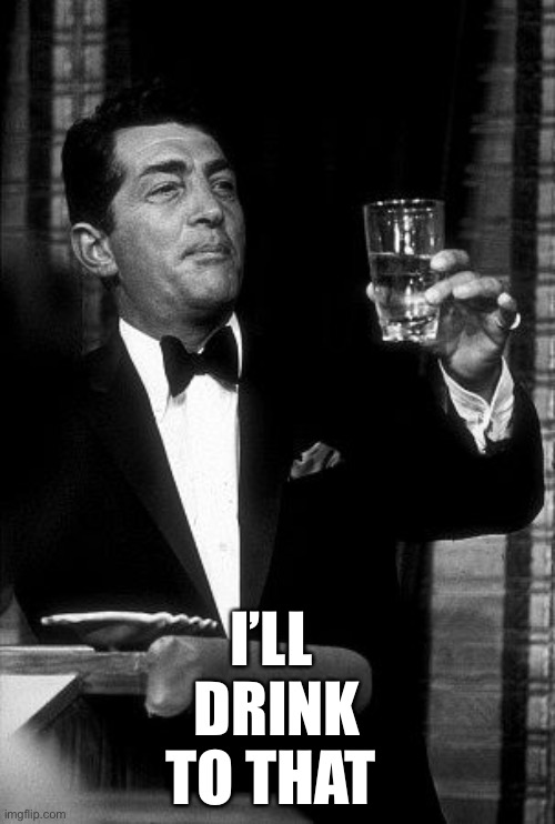 Dean Martin Cheers | I’LL 
DRINK
TO THAT | image tagged in dean martin cheers | made w/ Imgflip meme maker