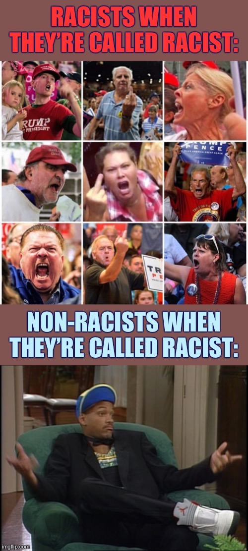 I’ve been called “racist” plenty of times by Righties. But it’s easy to shrug off an attack that you know doesn’t apply to you. | RACISTS WHEN THEY’RE CALLED RACIST:; NON-RACISTS WHEN THEY’RE CALLED RACIST: | image tagged in whatever,triggered trump supporters,racism,racist,trump supporters,conservative logic | made w/ Imgflip meme maker