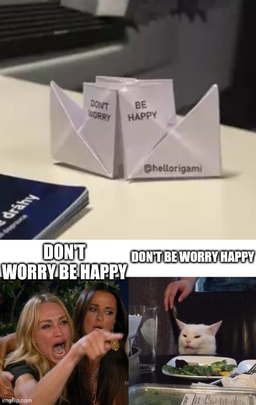 Worry happy be don't | DON'T WORRY BE HAPPY; DON'T BE WORRY HAPPY | image tagged in memes,woman yelling at cat,happy,worry,mistake,funny | made w/ Imgflip meme maker