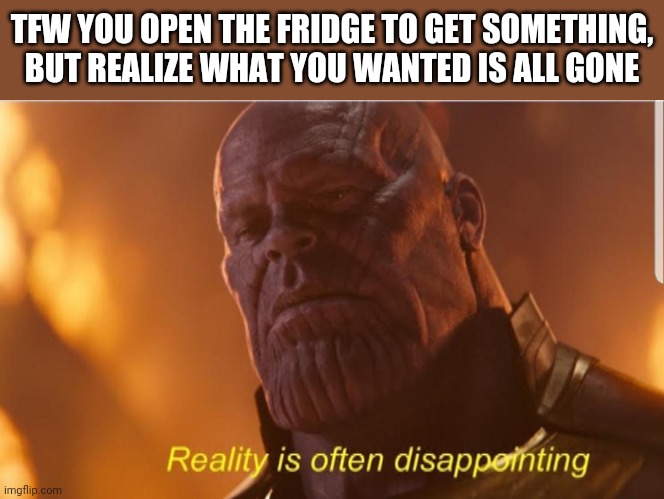 I just wanted a snack... | TFW YOU OPEN THE FRIDGE TO GET SOMETHING, BUT REALIZE WHAT YOU WANTED IS ALL GONE | image tagged in reality is often dissapointing | made w/ Imgflip meme maker