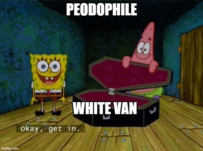 peodophile | PEODOPHILE; WHITE VAN | image tagged in spongebob coffin | made w/ Imgflip meme maker