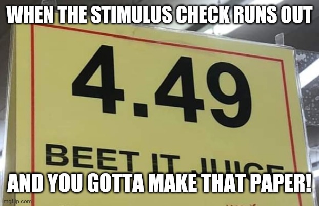 Quaranteen Signs | WHEN THE STIMULUS CHECK RUNS OUT; AND YOU GOTTA MAKE THAT PAPER! | image tagged in funny signs | made w/ Imgflip meme maker