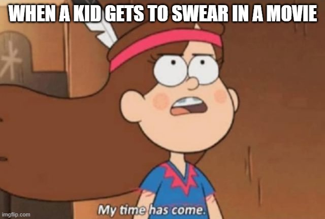 My Time Has Come- Gravity Falls | WHEN A KID GETS TO SWEAR IN A MOVIE | image tagged in my time has come- gravity falls | made w/ Imgflip meme maker