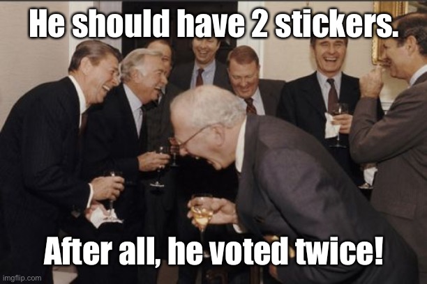 Laughing Men In Suits Meme | He should have 2 stickers. After all, he voted twice! | image tagged in memes,laughing men in suits | made w/ Imgflip meme maker