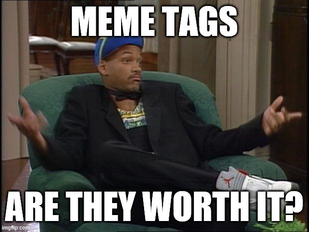 I tend to add them out of habit, but I'm still kind of fuzzy on what they actually do. Can anyone explain? | MEME TAGS; ARE THEY WORTH IT? | image tagged in whatever,question,imgflip,tag,tags,memes about memeing | made w/ Imgflip meme maker