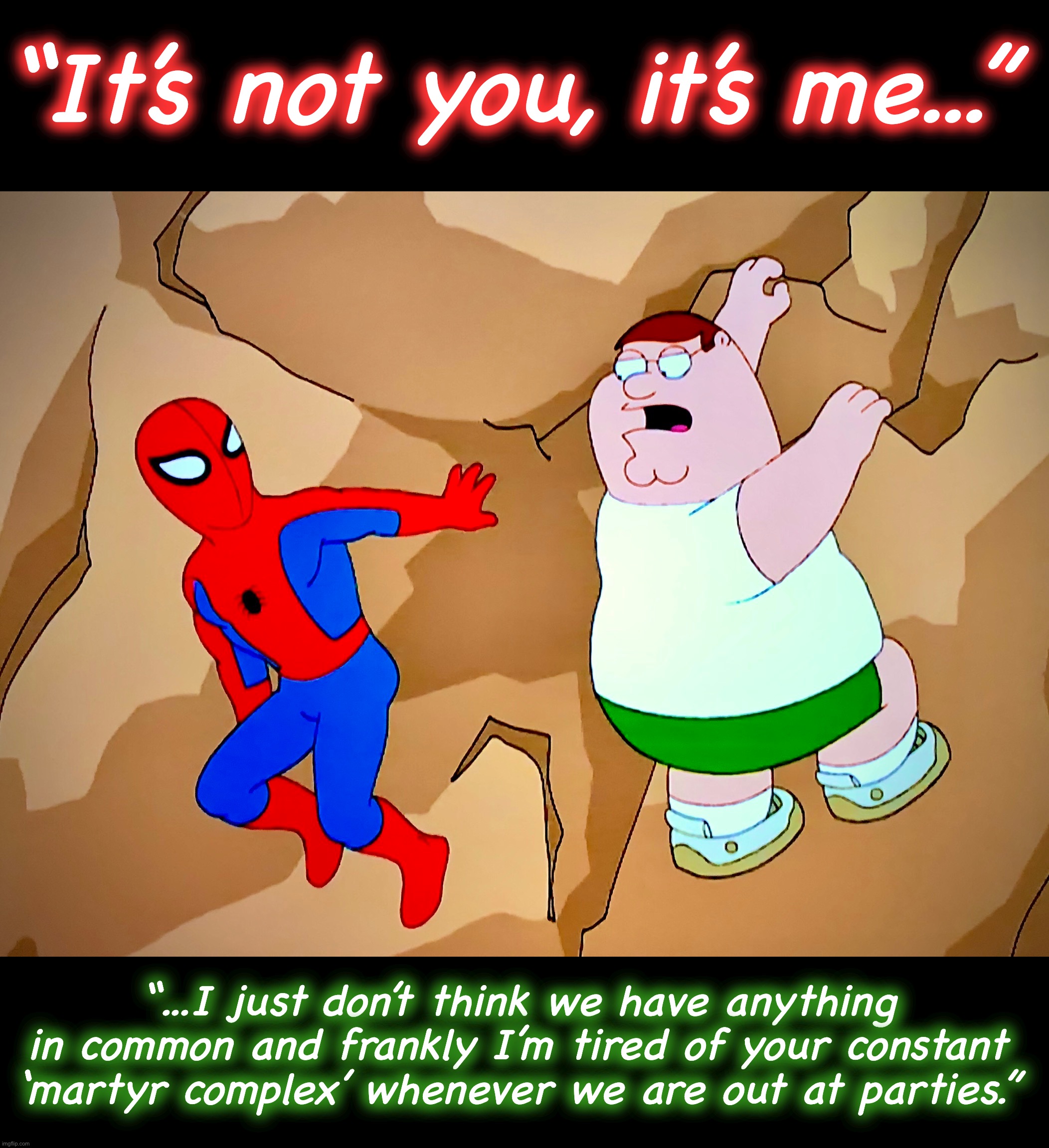 Breaking up is hard to do | “It’s not you, it’s me...”; “...I just don’t think we have anything in common and frankly I’m tired of your constant ‘martyr complex’ whenever we are out at parties.” | image tagged in spider-man,memes,family guy,peter griffin,heartbreak,social distancing | made w/ Imgflip meme maker