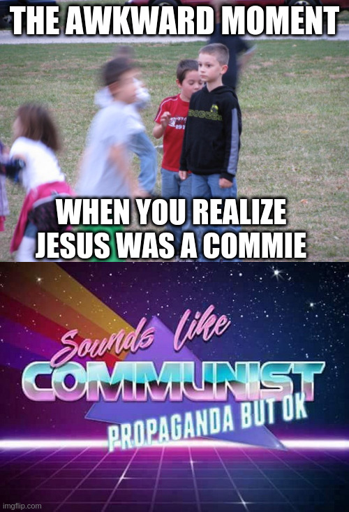 According to the story books, jesus was a communist! wasn't he? | THE AWKWARD MOMENT; WHEN YOU REALIZE JESUS WAS A COMMIE | image tagged in that moment when you realize,sounds like communist propaganda | made w/ Imgflip meme maker