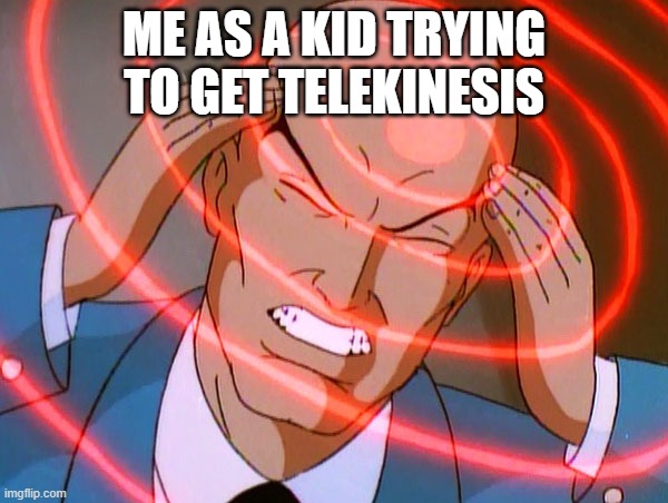 Professor X | ME AS A KID TRYING TO GET TELEKINESIS | image tagged in professor x | made w/ Imgflip meme maker