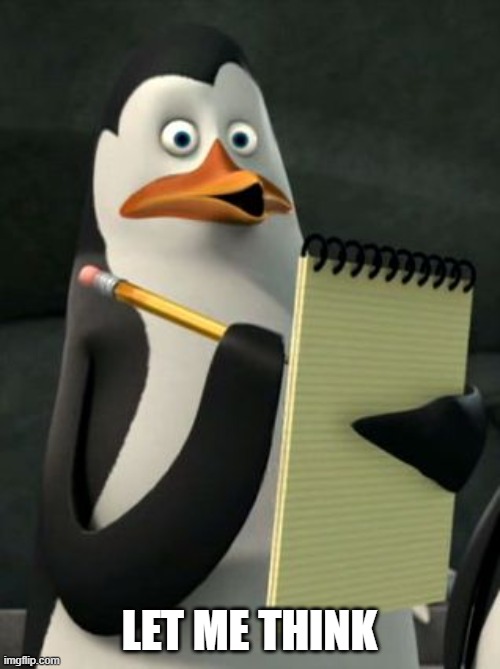 Kowalski Penguins | LET ME THINK | image tagged in kowalski penguins | made w/ Imgflip meme maker