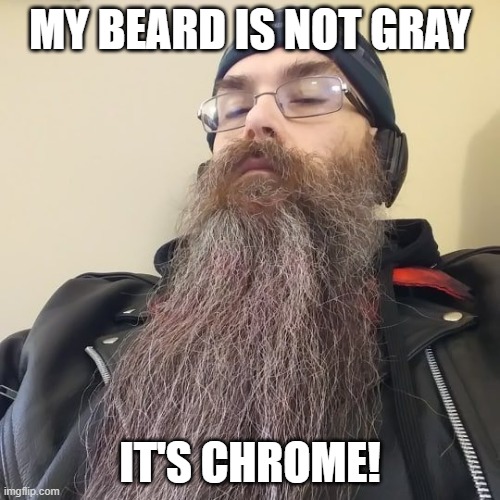 MY BEARD IS NOT GRAY; IT'S CHROME! | image tagged in gray beard,beard,gray hair,getting old | made w/ Imgflip meme maker