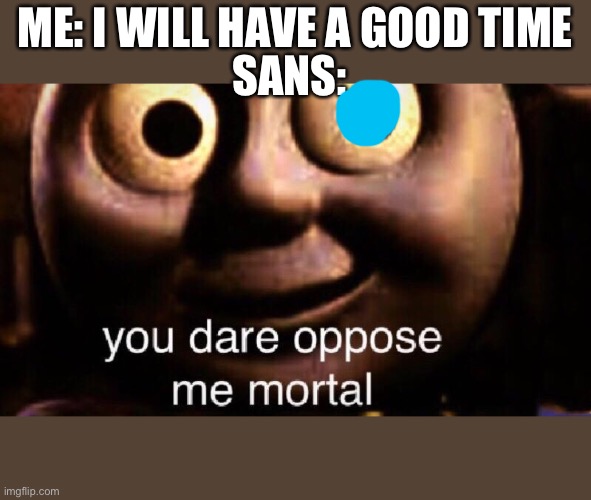 You dare oppose me mortal | SANS:; ME: I WILL HAVE A GOOD TIME | image tagged in you dare oppose me mortal,bad time,oof,dead,oh wow are you actually reading these tags,stop reading the tags | made w/ Imgflip meme maker