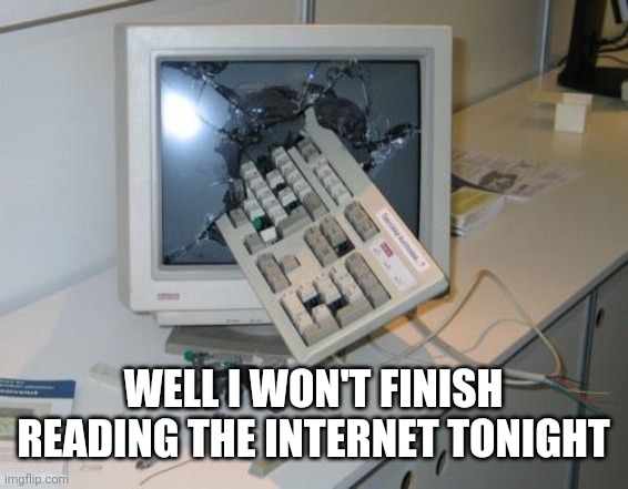 Finish Internet | WELL I WON'T FINISH READING THE INTERNET TONIGHT | image tagged in fnaf rage | made w/ Imgflip meme maker