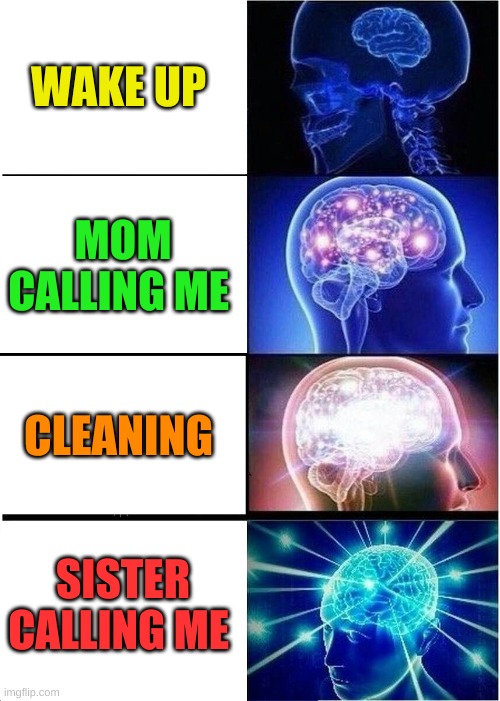 Expanding Brain Meme | WAKE UP; MOM CALLING ME; CLEANING; SISTER CALLING ME | image tagged in memes,expanding brain | made w/ Imgflip meme maker