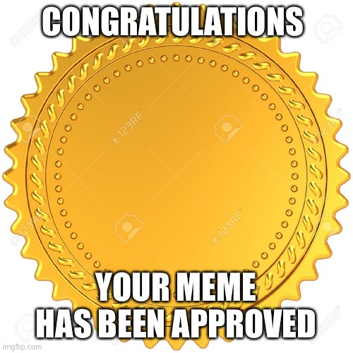 Seal of Approval  -  | CONGRATULATIONS YOUR MEME HAS BEEN APPROVED | image tagged in seal of approval - | made w/ Imgflip meme maker