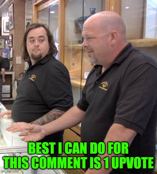 pawn stars rebuttal | BEST I CAN DO FOR THIS COMMENT IS 1 UPVOTE | image tagged in pawn stars rebuttal | made w/ Imgflip meme maker
