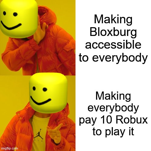 Drake Hotline Bling Meme | Making Bloxburg accessible to everybody; Making everybody pay 10 Robux to play it | image tagged in memes,drake hotline bling | made w/ Imgflip meme maker