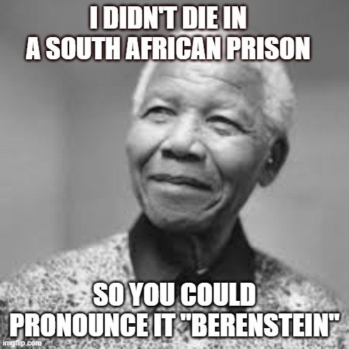 Nelson Effect | I DIDN'T DIE IN A SOUTH AFRICAN PRISON; SO YOU COULD PRONOUNCE IT "BERENSTEIN" | image tagged in mandela effect | made w/ Imgflip meme maker