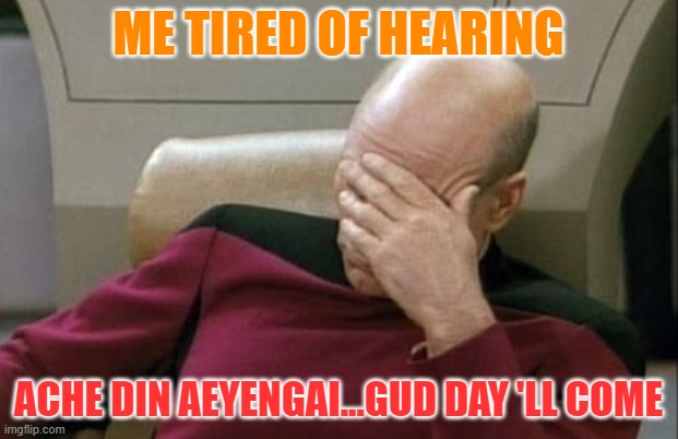 Captain Picard Facepalm | ME TIRED OF HEARING; ACHE DIN AEYENGAI...GUD DAY 'LL COME | image tagged in memes,captain picard facepalm | made w/ Imgflip meme maker