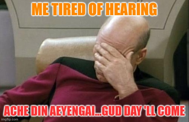 Captain Picard Facepalm Meme | ME TIRED OF HEARING; ACHE DIN AEYENGAI...GUD DAY 'LL COME | image tagged in memes,captain picard facepalm | made w/ Imgflip meme maker