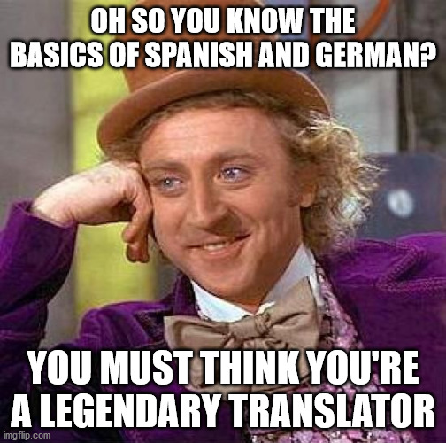 Creepy Condescending Wonka | OH SO YOU KNOW THE BASICS OF SPANISH AND GERMAN? YOU MUST THINK YOU'RE A LEGENDARY TRANSLATOR | image tagged in memes,creepy condescending wonka,translate,translation,translating,translated | made w/ Imgflip meme maker