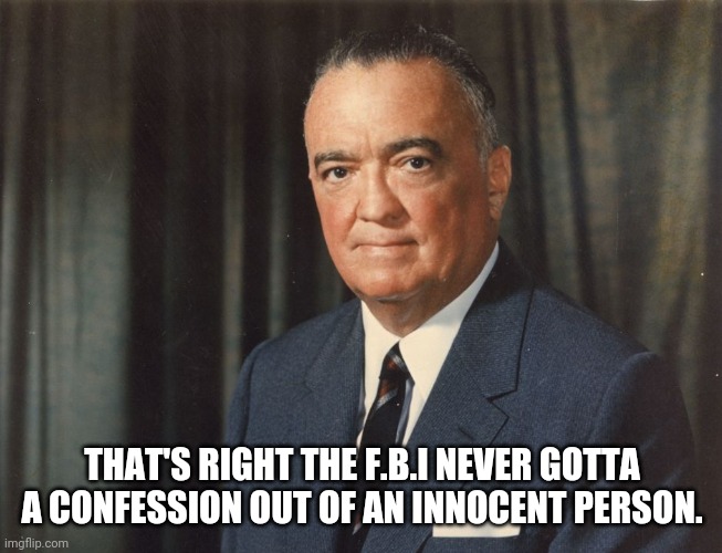 THAT'S RIGHT THE F.B.I NEVER GOTTA A CONFESSION OUT OF AN INNOCENT PERSON. | made w/ Imgflip meme maker