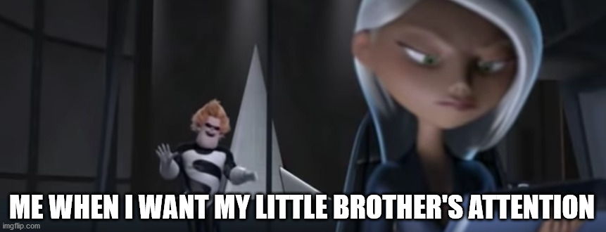 ME WHEN I WANT MY LITTLE BROTHER'S ATTENTION | image tagged in pixar,memes,attention | made w/ Imgflip meme maker