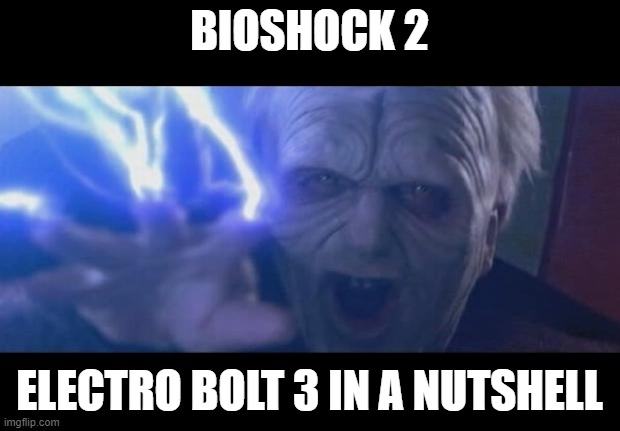 Darth Sidious unlimited power | BIOSHOCK 2; ELECTRO BOLT 3 IN A NUTSHELL | image tagged in darth sidious unlimited power | made w/ Imgflip meme maker