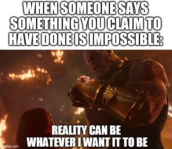 Stop... | WHEN SOMEONE SAYS SOMETHING YOU CLAIM TO HAVE DONE IS IMPOSSIBLE: | image tagged in thanos,lol,memes,lolz | made w/ Imgflip meme maker