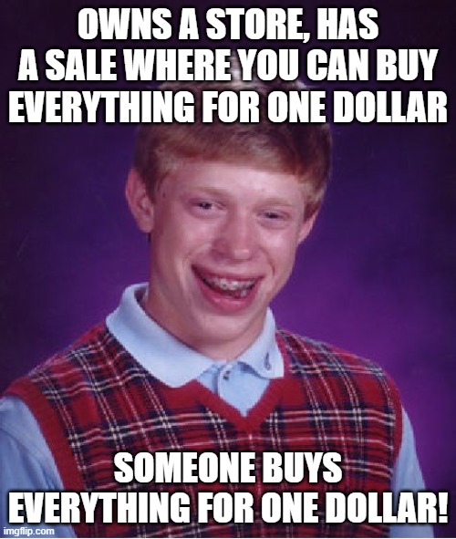 Hi, I would like to buy the world. Here's $1 | OWNS A STORE, HAS A SALE WHERE YOU CAN BUY EVERYTHING FOR ONE DOLLAR; SOMEONE BUYS EVERYTHING FOR ONE DOLLAR! | image tagged in memes,bad luck brian | made w/ Imgflip meme maker