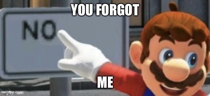 mario no sign | YOU FORGOT ME | image tagged in mario no sign | made w/ Imgflip meme maker