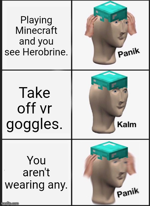 Panik Kalm Panik Meme | Playing Minecraft and you see Herobrine. Take off vr goggles. You aren't wearing any. | image tagged in memes,panik kalm panik | made w/ Imgflip meme maker