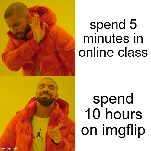 Drake Hotline Bling | spend 5 minutes in online class; spend 10 hours on imgflip | image tagged in memes,drake hotline bling | made w/ Imgflip meme maker