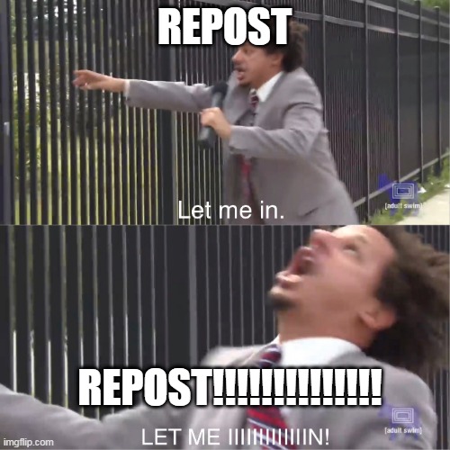 let me in | REPOST REPOST!!!!!!!!!!!!!! | image tagged in let me in | made w/ Imgflip meme maker