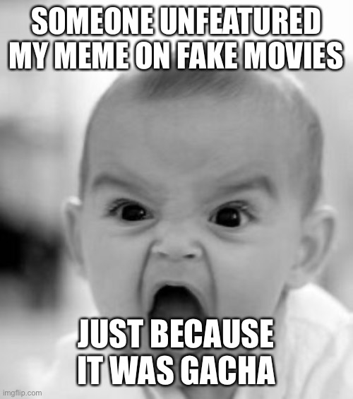 Whodunnit?! | SOMEONE UNFEATURED MY MEME ON FAKE MOVIES; JUST BECAUSE IT WAS GACHA | image tagged in memes,angry baby | made w/ Imgflip meme maker