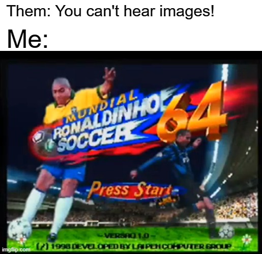 The greatest opening to a videogame ever. | Them: You can't hear images! Me: | image tagged in memes,funny,soccer,football,video games | made w/ Imgflip meme maker