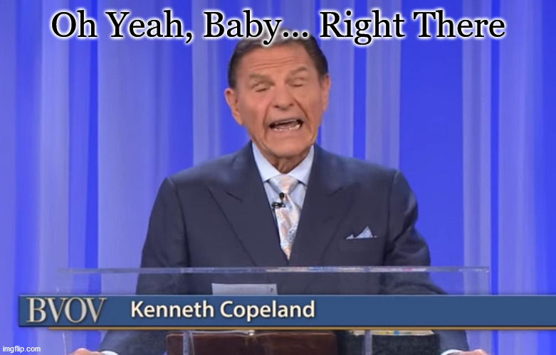 Kenneth Copeland Meme |  Oh Yeah, Baby... Right There | image tagged in kenneth copeland,oh yeah baby,memes,funny,crook,lol | made w/ Imgflip meme maker