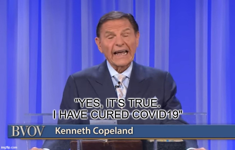 Kenneth Copeland Meme |  "YES, IT'S TRUE. I HAVE CURED COVID19" | image tagged in kenneth copeland,funny,memes,crook,covid-19,coronavirus | made w/ Imgflip meme maker