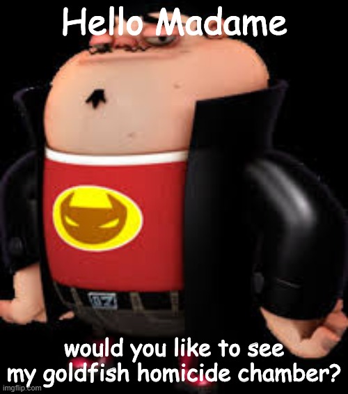 He strikes again | Hello Madame; would you like to see my goldfish homicide chamber? | image tagged in the redditor | made w/ Imgflip meme maker