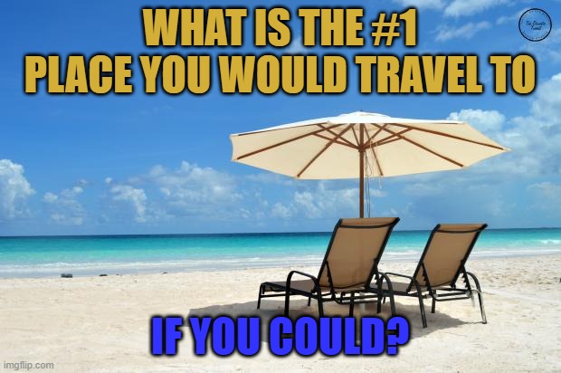 Where would you go? | WHAT IS THE #1 PLACE YOU WOULD TRAVEL TO; IF YOU COULD? | made w/ Imgflip meme maker