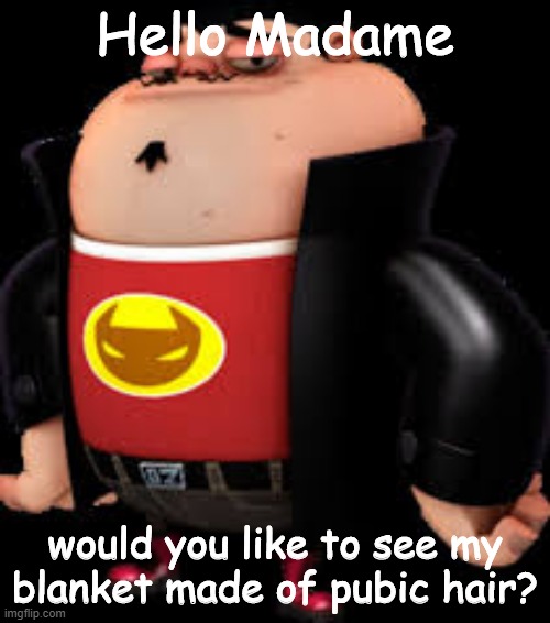 And Again | Hello Madame; would you like to see my blanket made of pubic hair? | image tagged in the redditor | made w/ Imgflip meme maker