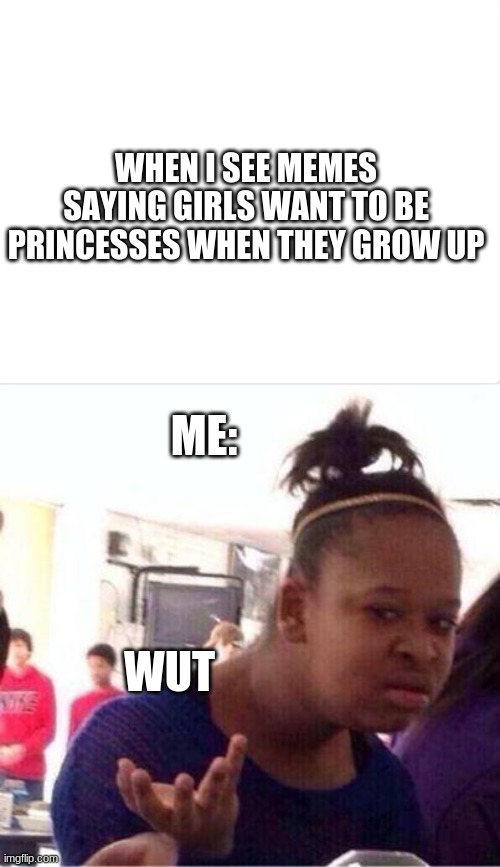i like football | WHEN I SEE MEMES SAYING GIRLS WANT TO BE PRINCESSES WHEN THEY GROW UP; ME:; WUT | image tagged in wut,girl,boy | made w/ Imgflip meme maker