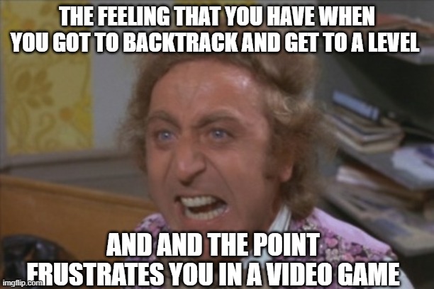 Video game rage | THE FEELING THAT YOU HAVE WHEN YOU GOT TO BACKTRACK AND GET TO A LEVEL; AND AND THE POINT FRUSTRATES YOU IN A VIDEO GAME | image tagged in angry willy wonka | made w/ Imgflip meme maker