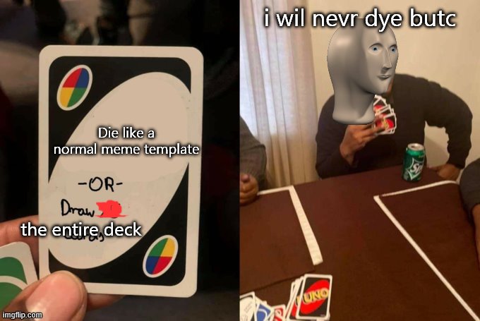 Draw 25 | i wil nevr dye butc; Die like a normal meme template; the entire deck | image tagged in draw 25 | made w/ Imgflip meme maker