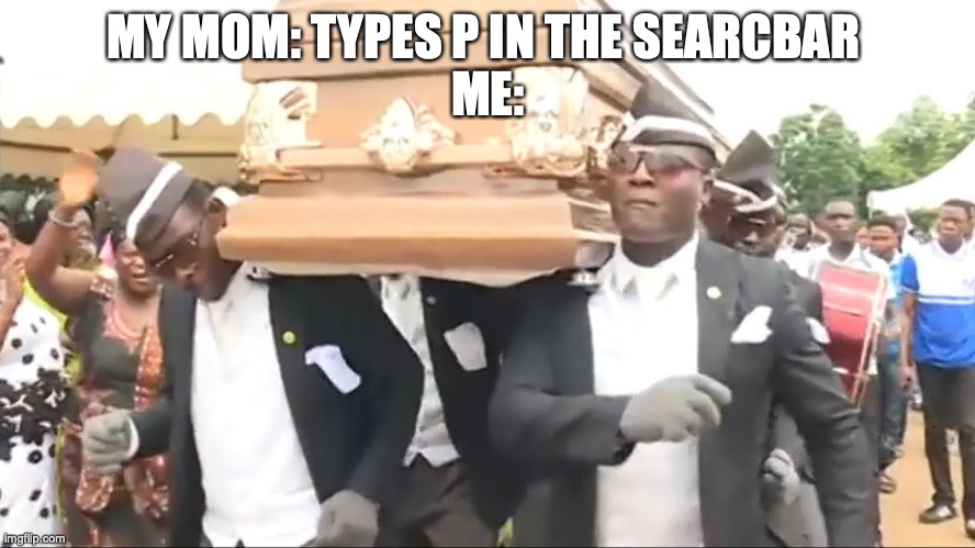 Im so dead | MY MOM: TYPES P IN THE SEARCBAR 
ME: | image tagged in coffin dance | made w/ Imgflip meme maker