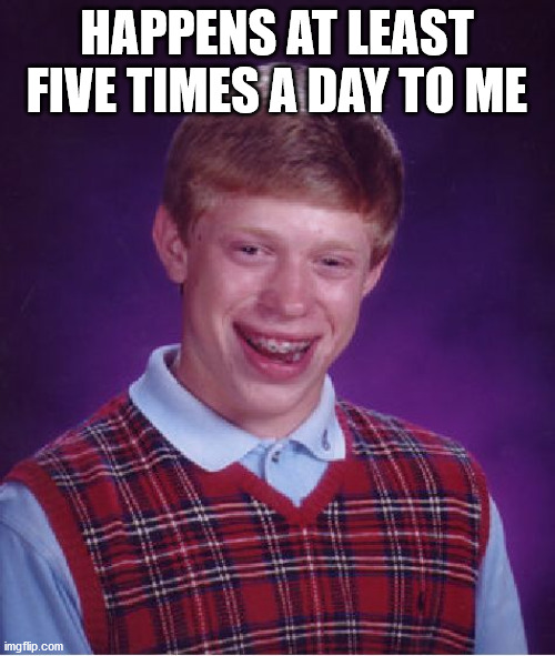 Bad Luck Brian Meme | HAPPENS AT LEAST FIVE TIMES A DAY TO ME | image tagged in memes,bad luck brian | made w/ Imgflip meme maker