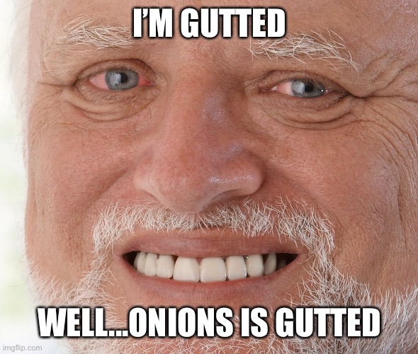 Hide the Pain Harold | I’M GUTTED WELL...ONIONS IS GUTTED | image tagged in hide the pain harold | made w/ Imgflip meme maker